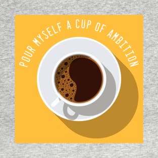 Pour Myself a Cup of Ambition T-Shirt